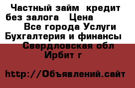 Частный займ, кредит без залога › Цена ­ 1 500 000 - Все города Услуги » Бухгалтерия и финансы   . Свердловская обл.,Ирбит г.